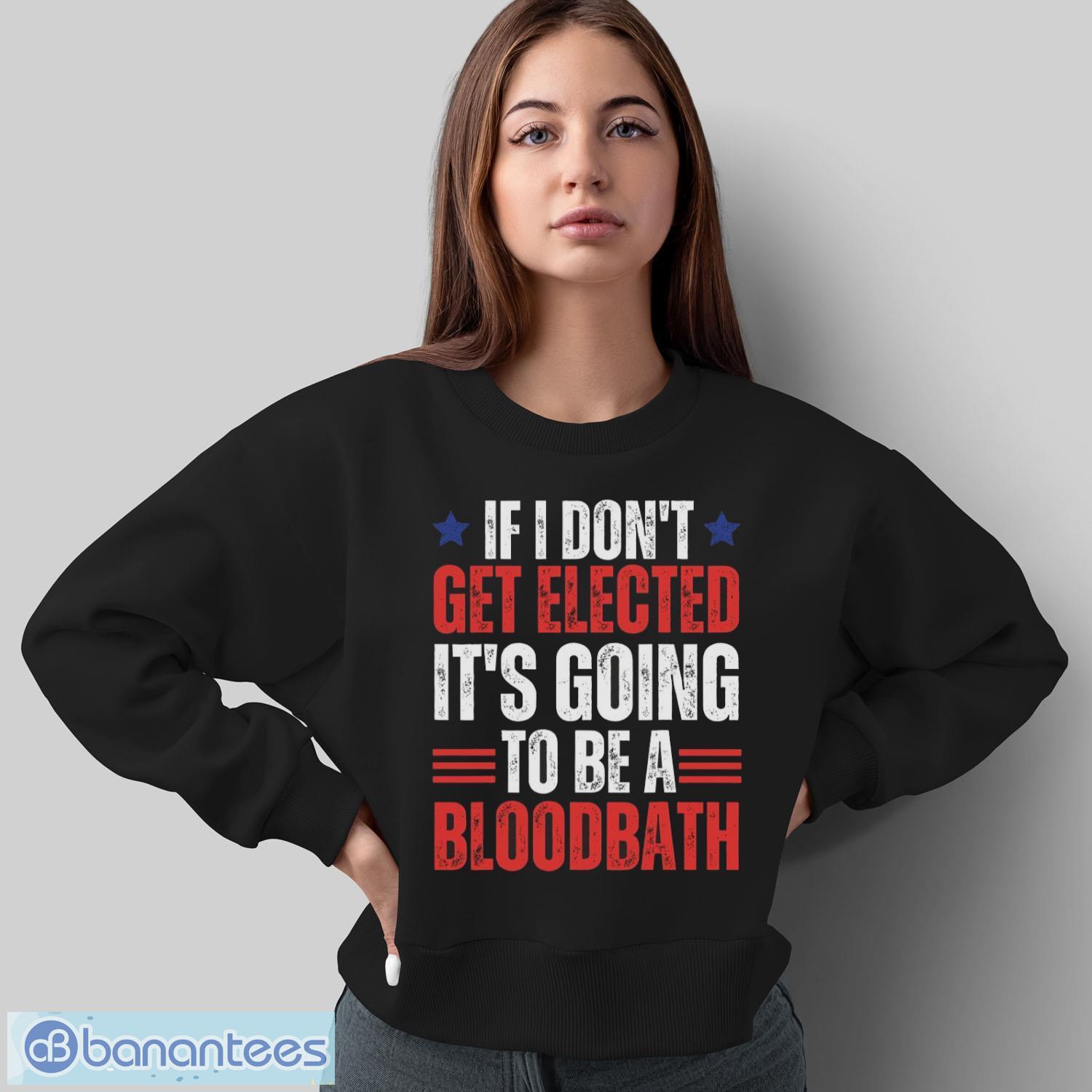 if i dont get elected its going to be a bloodbath trump shirt 1 image If I Don’t Get Elected, It’s Going To Be A Bloodbath Trump Shirt - Sweatshirt