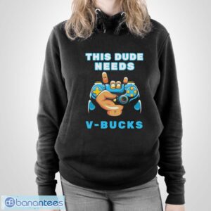 Funny This Dude Needs V-Bucks Will Work For Bucks Gamer Shirt - Unisex Pullover Hoodie