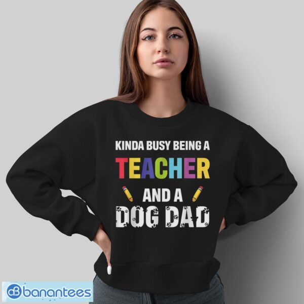 Kinda Busy Being A Teacher And A Dog Dad Puppy Lovers Father Gift Long Sleeve T-Shirt T Shirt - Sweatshirt