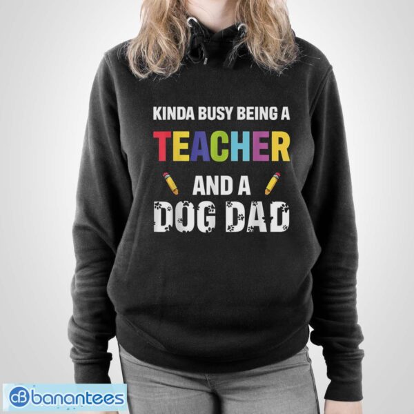 Kinda Busy Being A Teacher And A Dog Dad Puppy Lovers Father Gift Long Sleeve T-Shirt T Shirt - Unisex Pullover Hoodie
