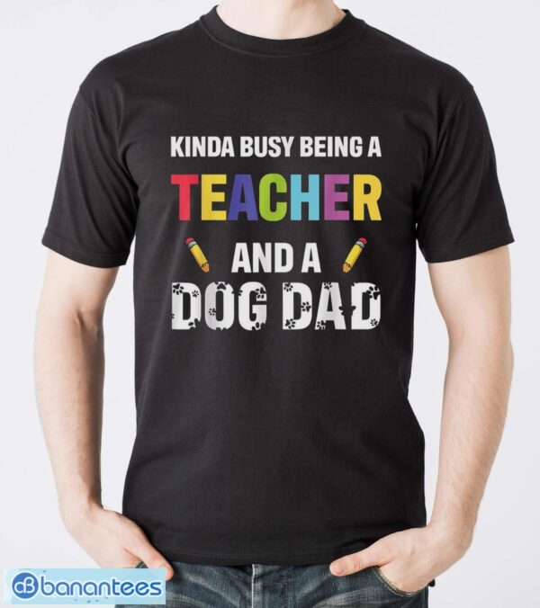 Kinda Busy Being A Teacher And A Dog Dad Puppy Lovers Father Gift Long Sleeve T-Shirt T Shirt - Men T-Shirt