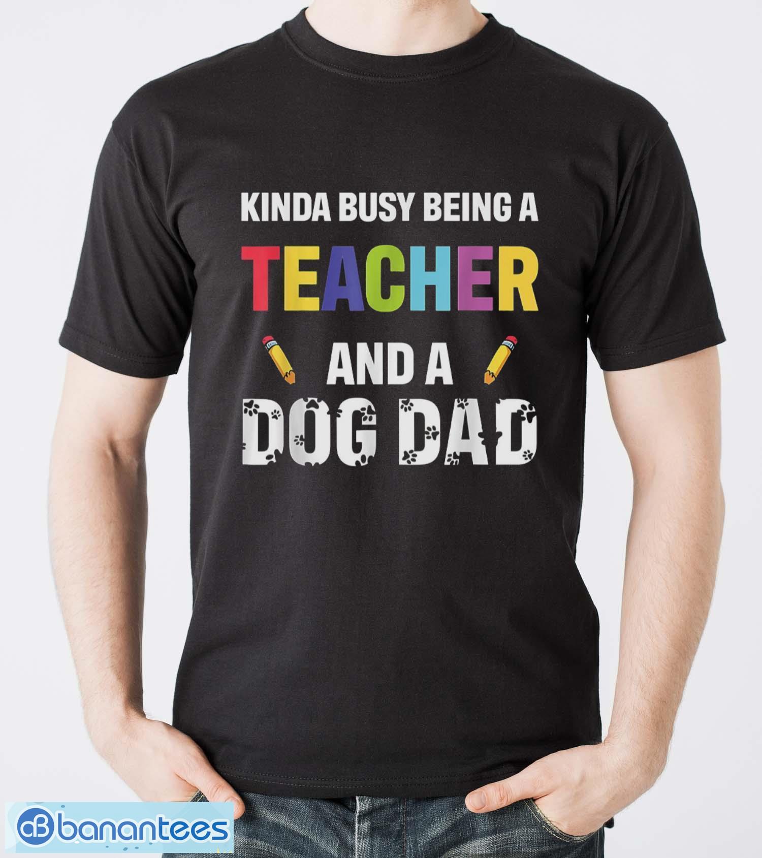 kinda busy being a teacher and a dog dad puppy lovers father gift long sleeve t shirt t shirt image Kinda Busy Being A Teacher And A Dog Dad Puppy Lovers Father Gift Long Sleeve T-Shirt T Shirt - Men T-Shirt