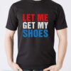 Let Me Get My Shoes Shirt - Men T-Shirt