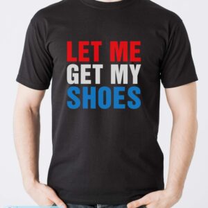 Let Me Get My Shoes Shirt - Men T-Shirt