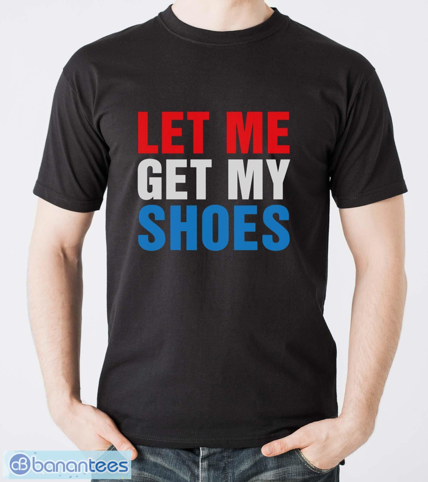 let me get my shoes shirt image Let Me Get My Shoes Shirt - Men T-Shirt