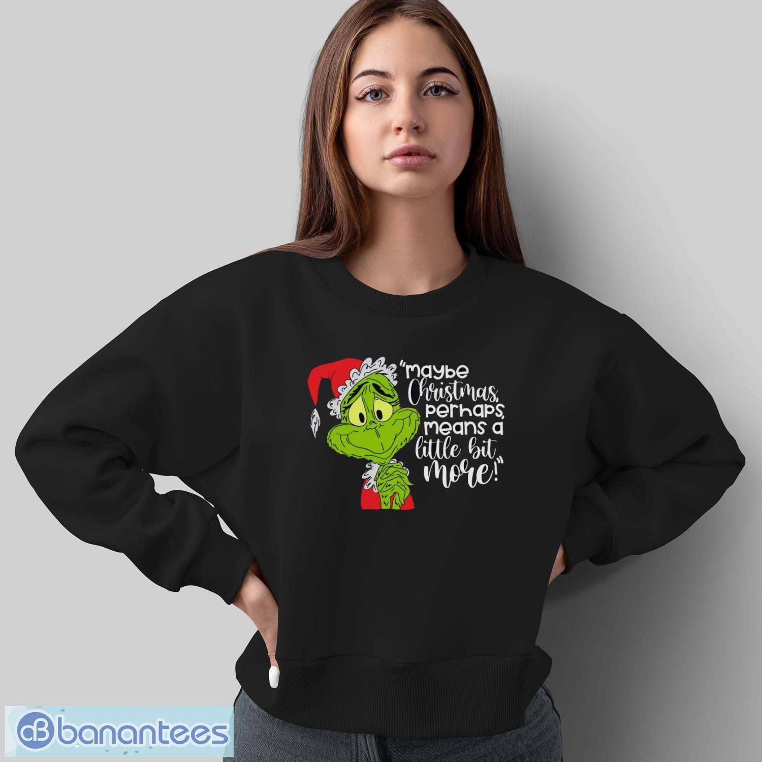 maybe christmas perhaps means a little bit more t shirt grinch xmas shirt 1 image Maybe Christmas Perhaps Means A Little Bit More! T-Shirt, Grinch Xmas Shirt - Sweatshirt