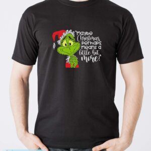 Maybe Christmas Perhaps Means A Little Bit More! T-Shirt, Grinch Xmas Shirt - Men T-Shirt