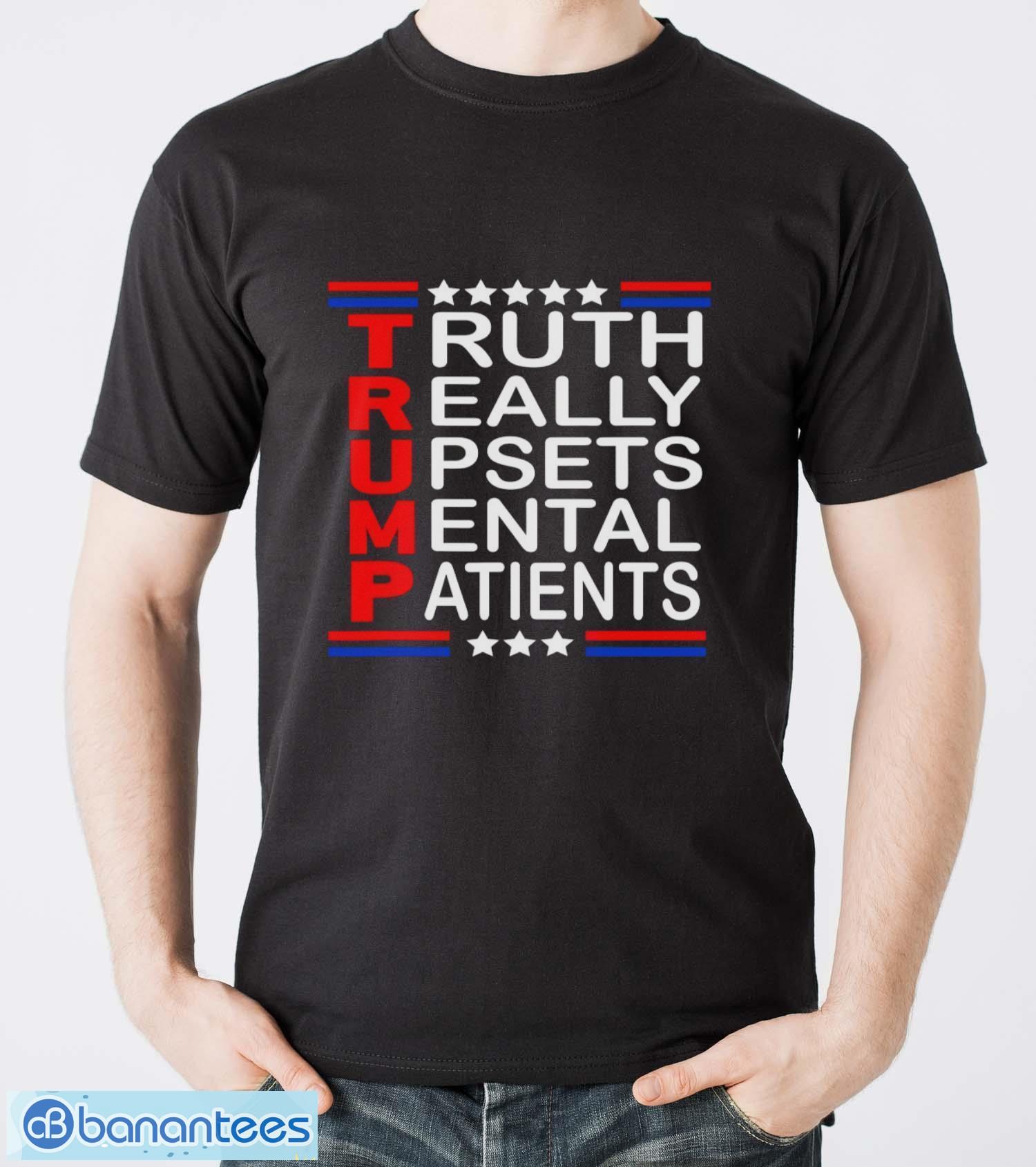 trump really upsets mental patients shirt image Trump Really Upsets Mental Patients Shirt - Men T-Shirt