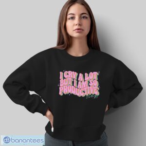 I Cry A Lot But I Am So Productive It’s An Art Funny Shirt - Sweatshirt